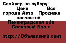 Спойлер на субару 96031AG000 › Цена ­ 6 000 - Все города Авто » Продажа запчастей   . Ленинградская обл.,Сосновый Бор г.